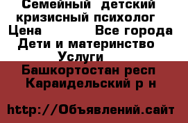 Семейный, детский, кризисный психолог › Цена ­ 2 000 - Все города Дети и материнство » Услуги   . Башкортостан респ.,Караидельский р-н